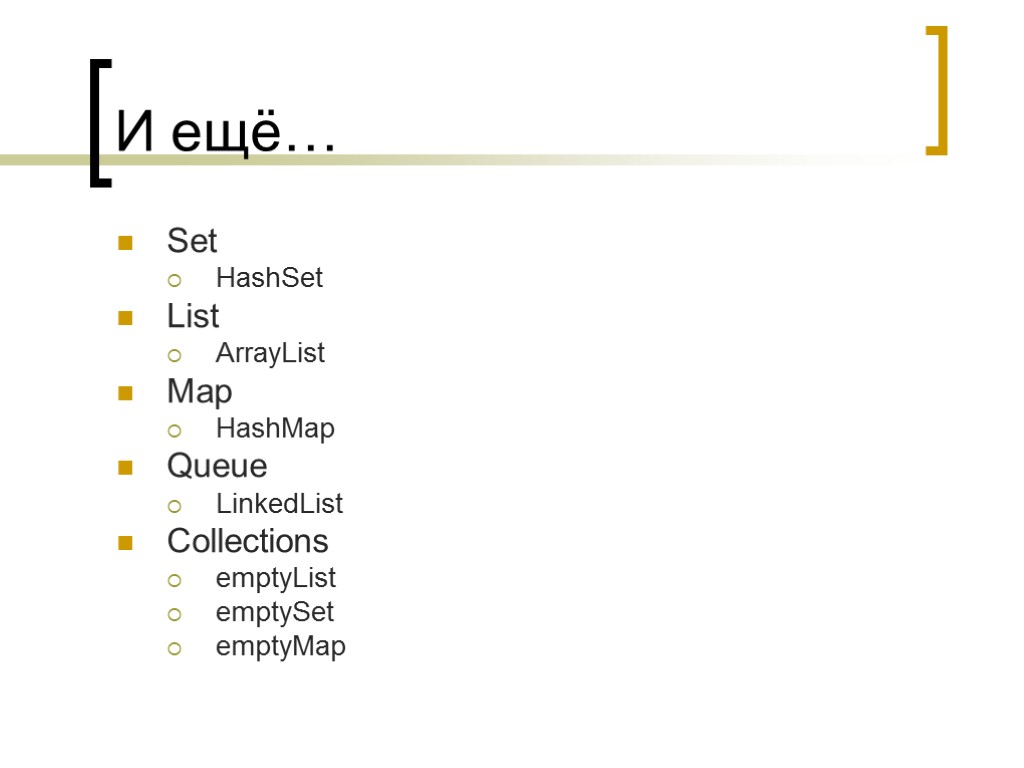 И ещё… Set HashSet List ArrayList Map HashMap Queue LinkedList Collections emptyList emptySet emptyMap